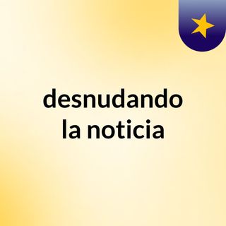 Desnudando La Noticia